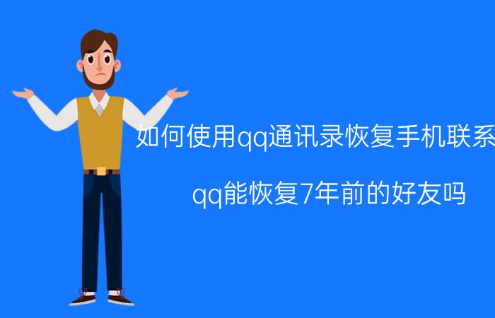 如何使用qq通讯录恢复手机联系人 qq能恢复7年前的好友吗？